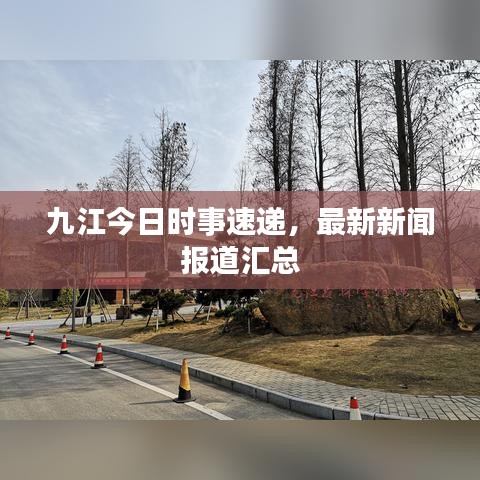 九江今日時事速遞,最新新聞報道匯總