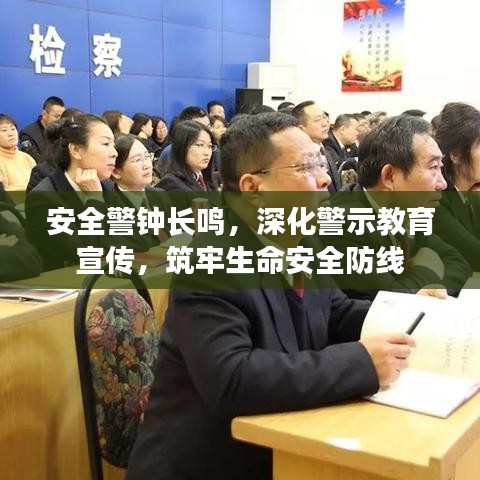 安全警鐘長鳴，深化警示教育宣傳，筑牢生命安全防線