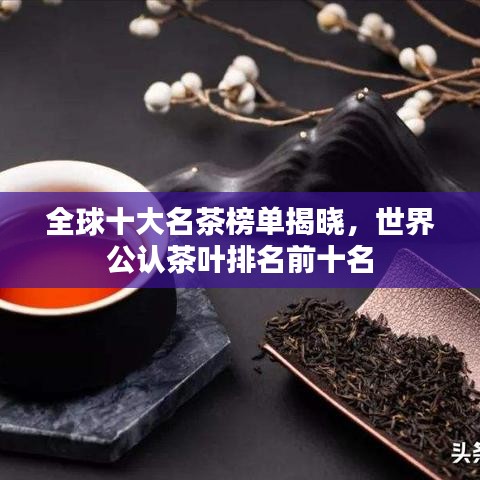 全球十大名茶榜單揭曉,世界公認茶葉排名前十名