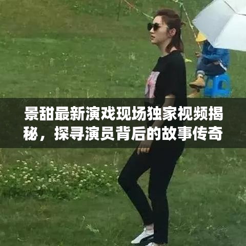 景甜最新演戲現場獨家視頻揭秘，探尋演員背后的故事傳奇