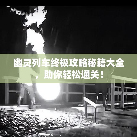 幽靈列車終極攻略秘籍大全,助你輕松通關!