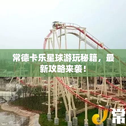 常德卡樂星球游玩秘籍,最新攻略來襲!