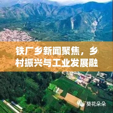 鐵廠鄉(xiāng)新聞聚焦,鄉(xiāng)村振興與工業(yè)發(fā)展融合之路探索