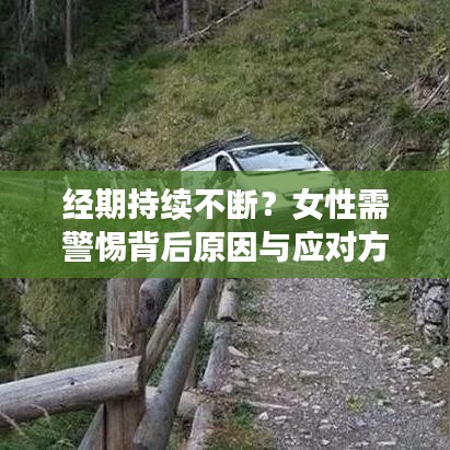 經期持續不斷?女性需警惕背后原因與應對方法!