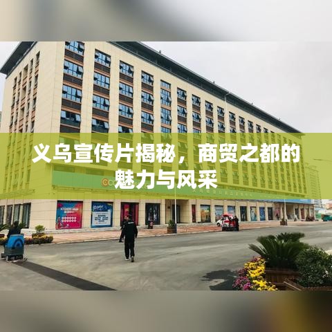 義烏宣傳片揭秘,商貿(mào)之都的魅力與風(fēng)采