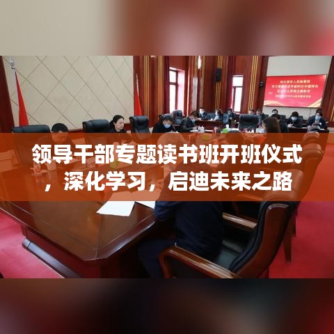 領(lǐng)導(dǎo)干部專題讀書班開班儀式,深化學(xué)習(xí),啟迪未來之路