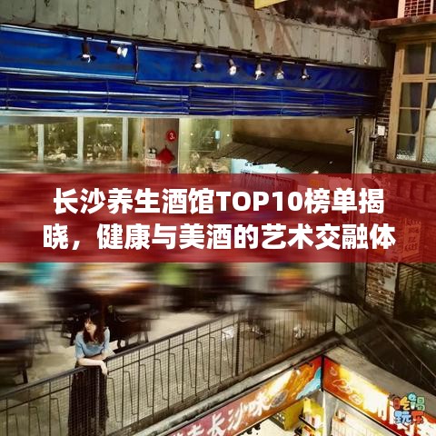 長沙養(yǎng)生酒館TOP10榜單揭曉,健康與美酒的藝術(shù)交融體驗