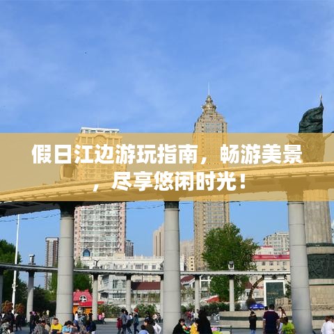 假日江邊游玩指南,暢游美景,盡享悠閑時光!