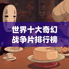 世界十大奇幻戰(zhàn)爭(zhēng)片排行榜,精彩瞬間不容錯(cuò)過!