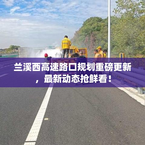 蘭溪西高速路口規劃重磅更新,最新動態搶鮮看!