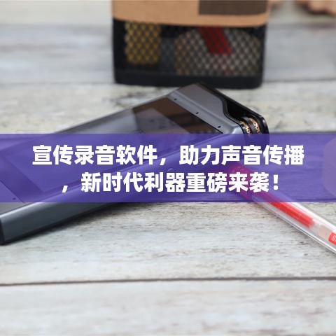 宣傳錄音軟件,助力聲音傳播,新時代利器重磅來襲!