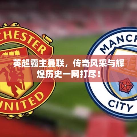 英超霸主曼聯，傳奇風采與輝煌歷史一網打盡！