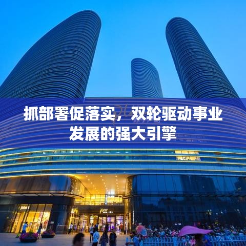 抓部署促落實,雙輪驅動事業發展的強大引擎