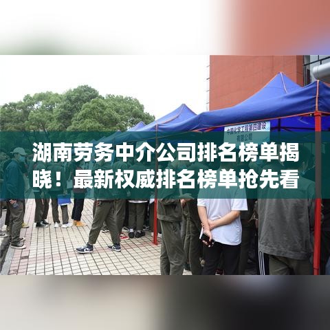 湖南勞務中介公司排名榜單揭曉!最新權威排名榜單搶先看