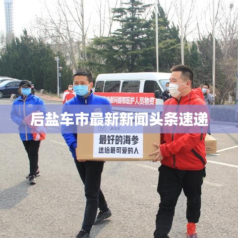 后鹽車市最新新聞頭條速遞