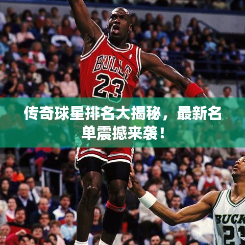 傳奇球星排名大揭秘，最新名單震撼來襲！