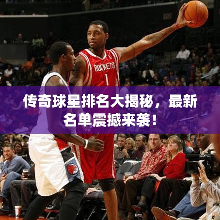 傳奇球星排名大揭秘,最新名單震撼來襲!
