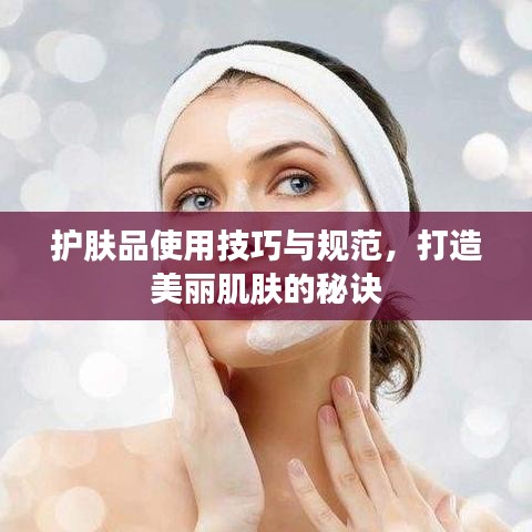 護膚品使用技巧與規(guī)范,打造美麗肌膚的秘訣