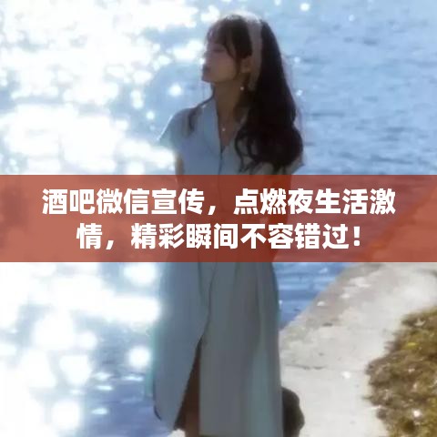 酒吧微信宣傳,點燃夜生活激情,精彩瞬間不容錯過!