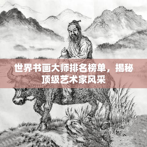 世界書畫大師排名榜單,揭秘頂級藝術(shù)家風(fēng)采