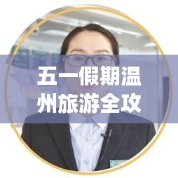 五一假期溫州旅游全攻略,暢游美景盡享休閑!