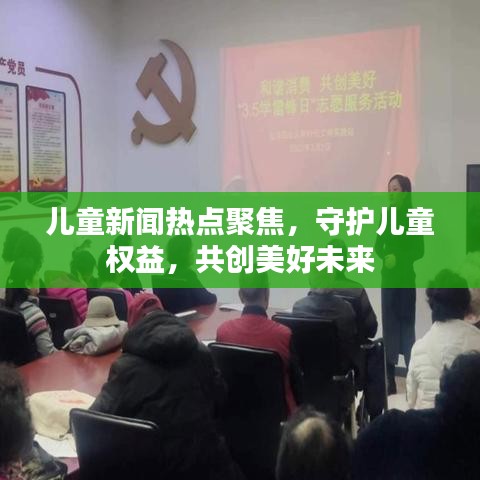 兒童新聞熱點聚焦,守護兒童權益,共創美好未來