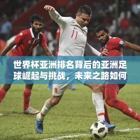 世界杯亞洲排名背后的亞洲足球崛起與挑戰(zhàn),未來之路如何?