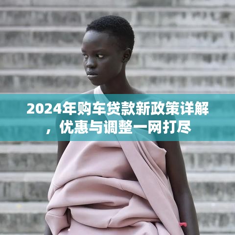 2024年購(gòu)車(chē)貸款新政策詳解,優(yōu)惠與調(diào)整一網(wǎng)打盡