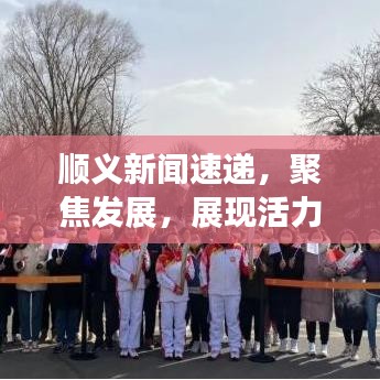 順義新聞速遞，聚焦發(fā)展，展現(xiàn)活力與創(chuàng)新風(fēng)采