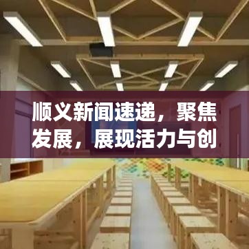 順義新聞速遞,聚焦發(fā)展,展現(xiàn)活力與創(chuàng)新風(fēng)采