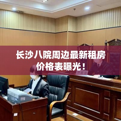 長沙八院周邊最新租房價(jià)格表曝光!