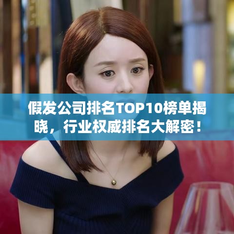 假發公司排名TOP10榜單揭曉，行業權威排名大解密！