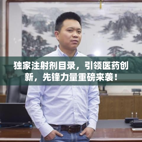 獨(dú)家注射劑目錄,引領(lǐng)醫(yī)藥創(chuàng)新,先鋒力量重磅來襲!
