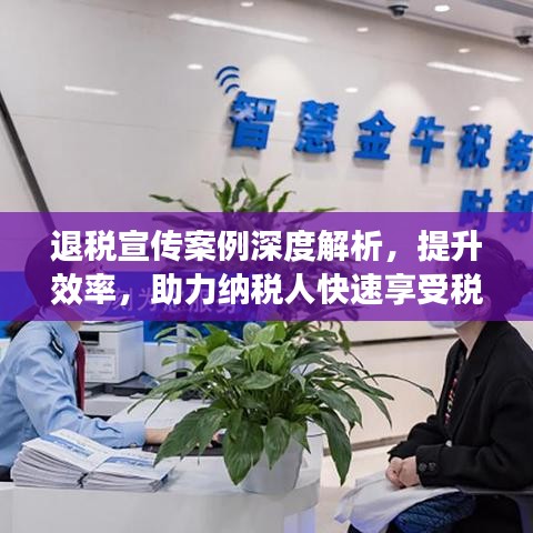 退稅宣傳案例深度解析,提升效率,助力納稅人快速享受稅收優(yōu)惠