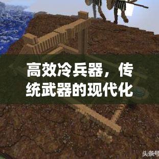 高效冷兵器，傳統(tǒng)武器的現(xiàn)代化革新之旅