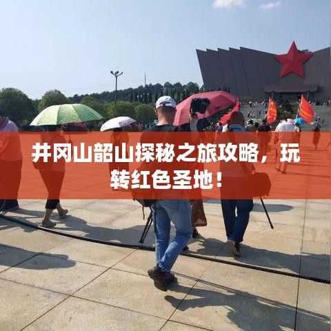 井岡山韶山探秘之旅攻略,玩轉紅色圣地!