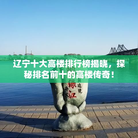遼寧十大高樓排行榜揭曉，探秘排名前十的高樓傳奇！