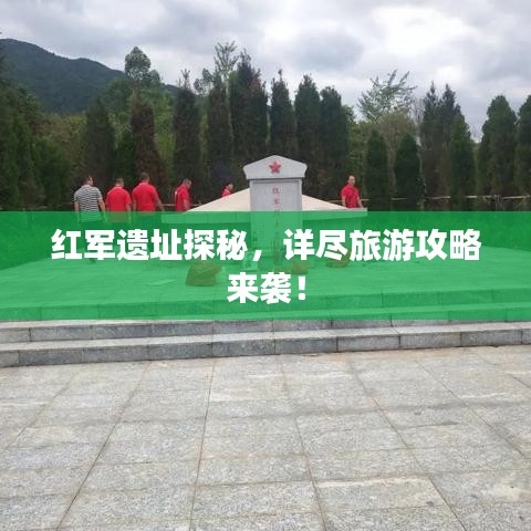 紅軍遺址探秘,詳盡旅游攻略來(lái)襲!
