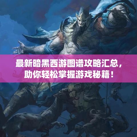 最新暗黑西游圖譜攻略匯總,助你輕松掌握游戲秘籍!