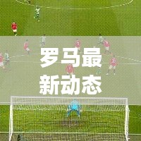 羅馬最新動態新聞速遞