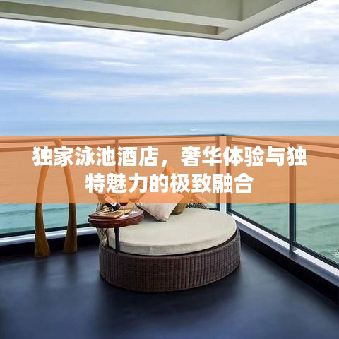獨(dú)家泳池酒店,奢華體驗(yàn)與獨(dú)特魅力的極致融合