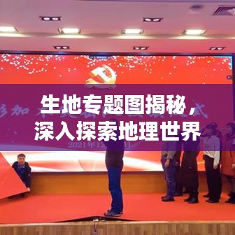 生地專題圖揭秘,深入探索地理世界的未知奧秘
