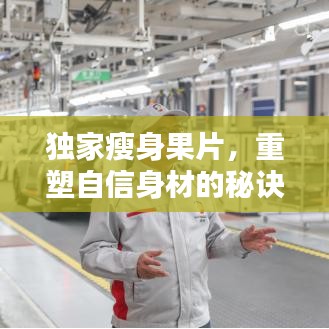 獨家瘦身果片，重塑自信身材的秘訣！