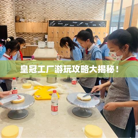 皇冠工廠游玩攻略大揭秘！