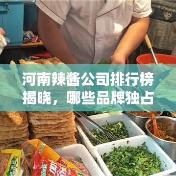 河南辣醬公司排行榜揭曉,哪些品牌獨占鰲頭?