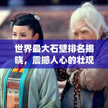 世界最大石壁排名揭曉,震撼人心的壯觀石壁榜單!