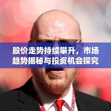 股價走勢持續(xù)攀升,市場趨勢揭秘與投資機會探究