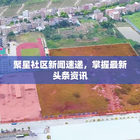 聚星社區新聞速遞,掌握最新頭條資訊