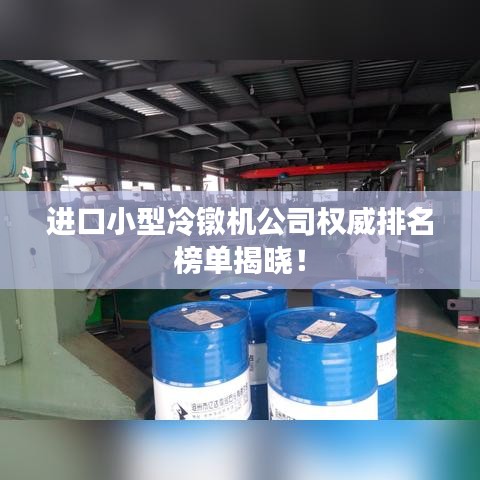 進口小型冷鐓機公司權威排名榜單揭曉！