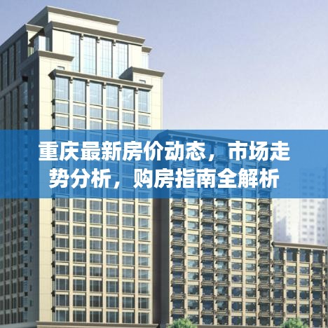 重慶最新房價動態,市場走勢分析,購房指南全解析